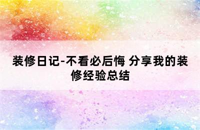 装修日记-不看必后悔 分享我的装修经验总结